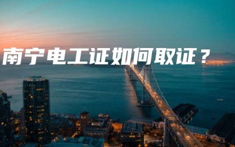 南宁电工证如何取证？