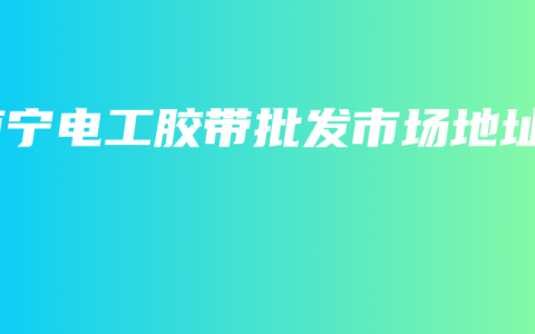 南宁电工胶带批发市场地址