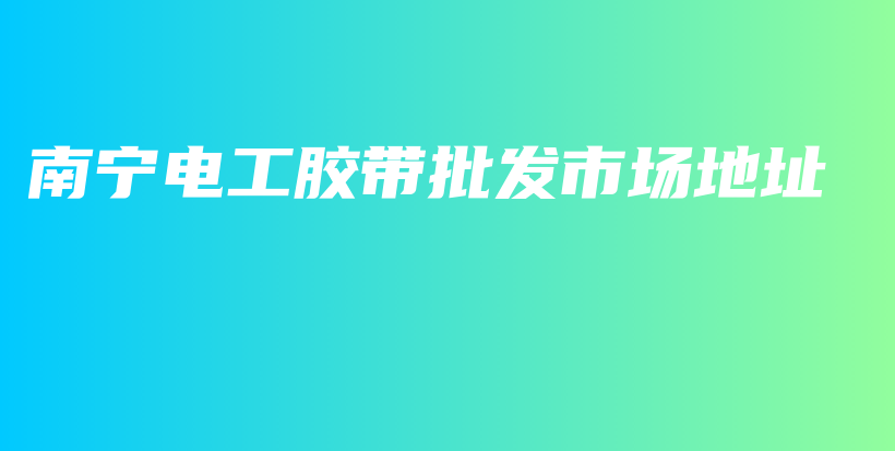 南宁电工胶带批发市场地址插图