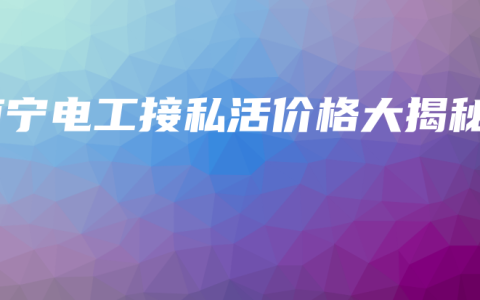 南宁电工接私活价格大揭秘