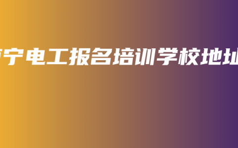 南宁电工报名培训学校地址