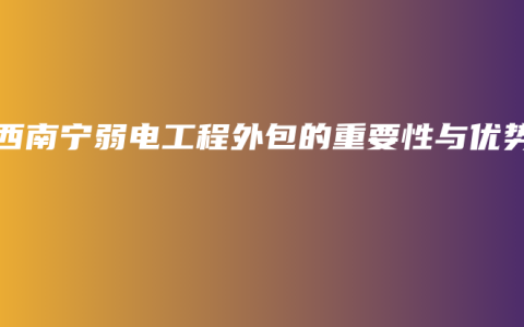 广西南宁弱电工程外包的重要性与优势