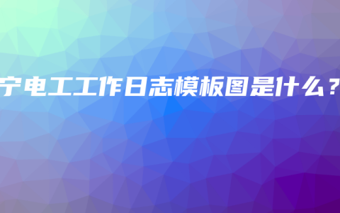 南宁电工工作日志模板图是什么？