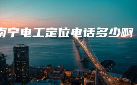 南宁电工定位电话多少啊