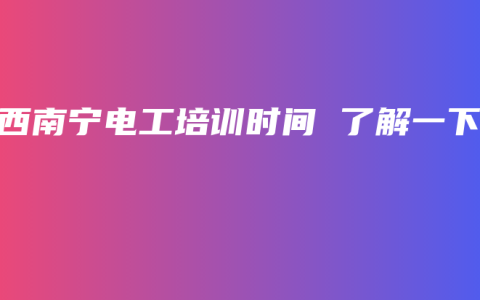 广西南宁电工培训时间 了解一下
