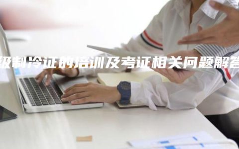 中级制冷证的培训及考证相关问题解答