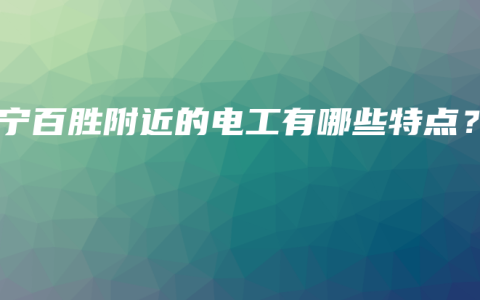 南宁百胜附近的电工有哪些特点？