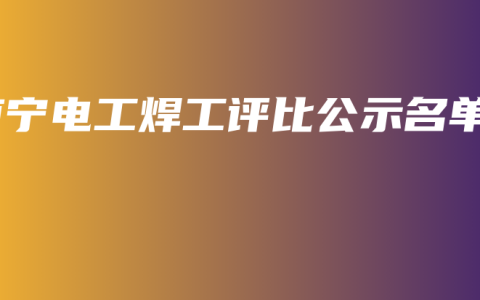 南宁电工焊工评比公示名单