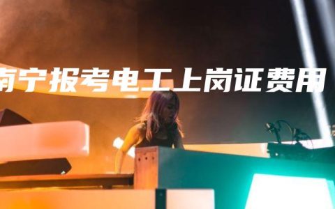 南宁报考电工上岗证费用