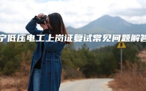 南宁低压电工上岗证复试常见问题解答