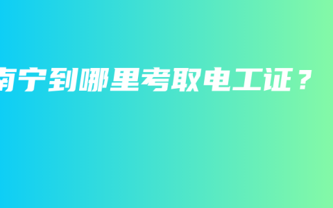南宁到哪里考取电工证？
