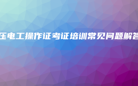 高压电工操作证考证培训常见问题解答