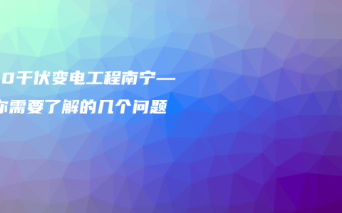 500千伏变电工程南宁——你需要了解的几个问题