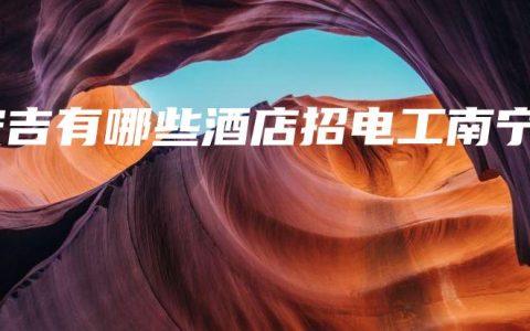 安吉有哪些酒店招电工南宁