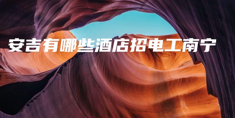 安吉有哪些酒店招电工南宁插图