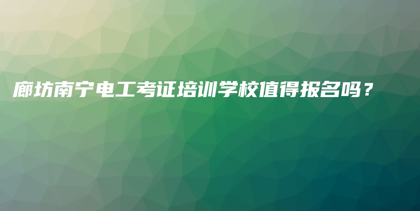 廊坊南宁电工考证培训学校值得报名吗？插图