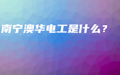 南宁澳华电工是什么？