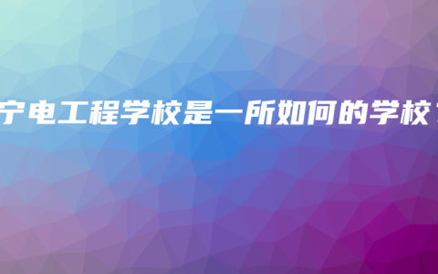 南宁电工程学校是一所如何的学校？