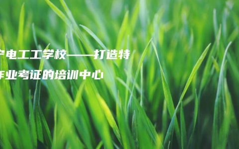 南宁电工工学校——打造特种作业考证的培训中心