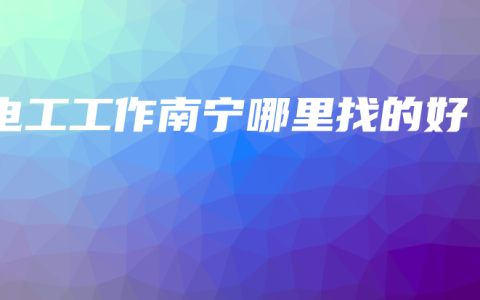电工工作南宁哪里找的好