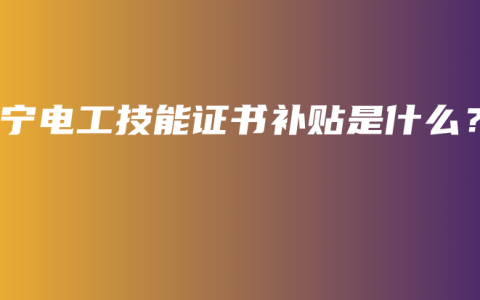 南宁电工技能证书补贴是什么？