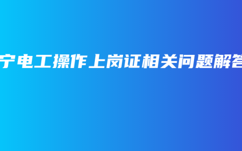 南宁电工操作上岗证相关问题解答