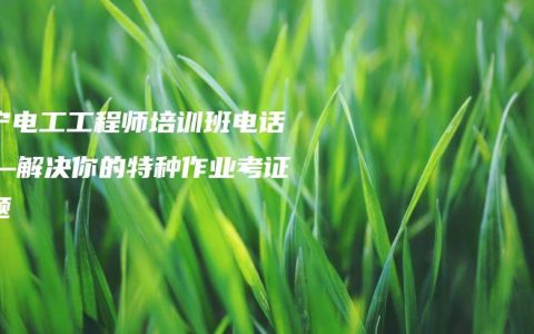 南宁电工工程师培训班电话——解决你的特种作业考证难题