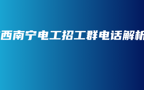 广西南宁电工招工群电话解析