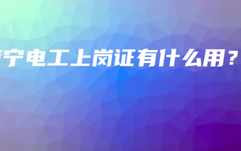 南宁电工上岗证有什么用？