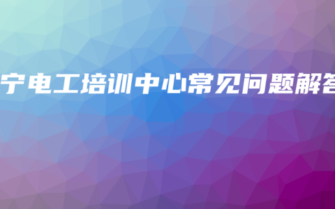 南宁电工培训中心常见问题解答