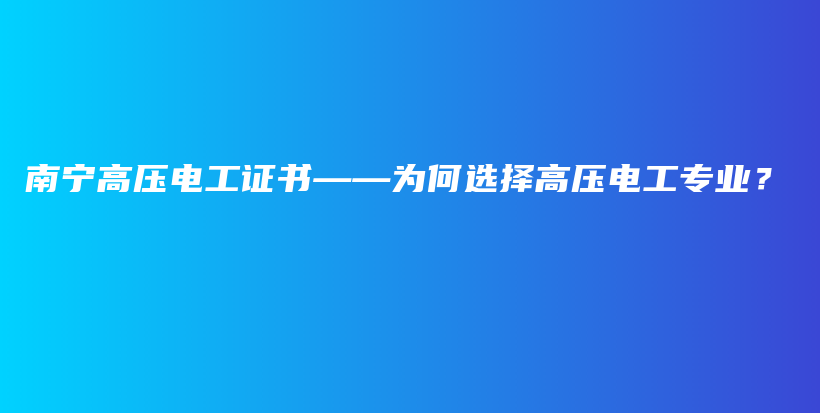 南宁高压电工证书——为何选择高压电工专业？插图