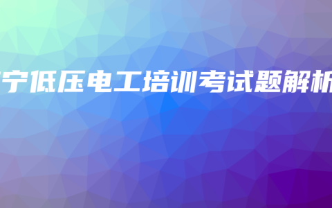 南宁低压电工培训考试题解析