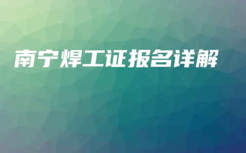 南宁焊工证报名详解