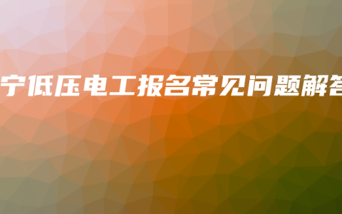 南宁低压电工报名常见问题解答