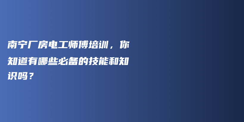 南宁厂房电工师傅培训，你知道有哪些必备的技能和知识吗？插图