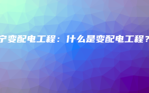 南宁变配电工程：什么是变配电工程？