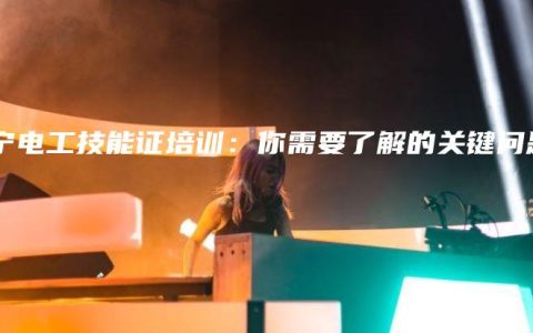 南宁电工技能证培训：你需要了解的关键问题