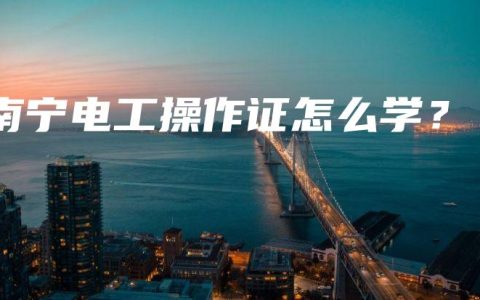 南宁电工操作证怎么学？