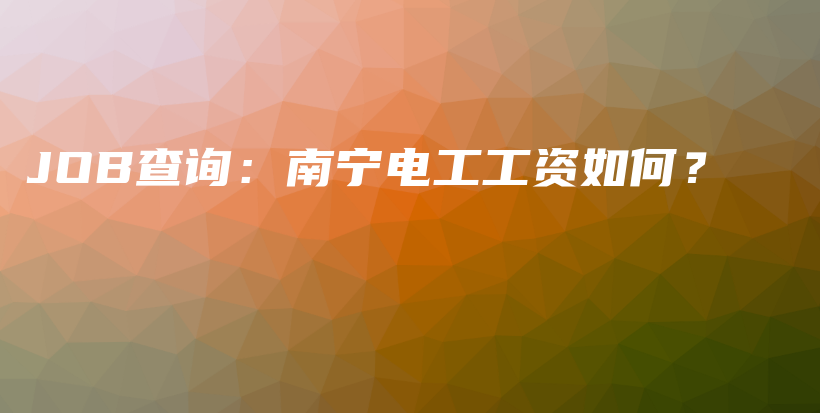 JOB查询：南宁电工工资如何？插图