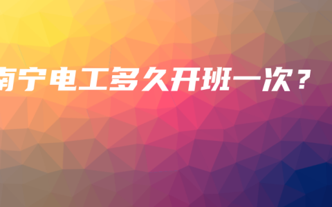 南宁电工多久开班一次？