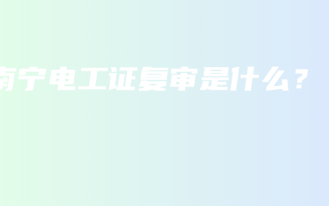 南宁电工证复审是什么？
