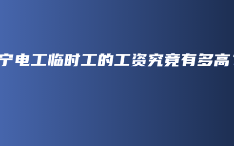 南宁电工临时工的工资究竟有多高？