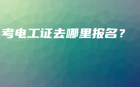 考电工证去哪里报名？