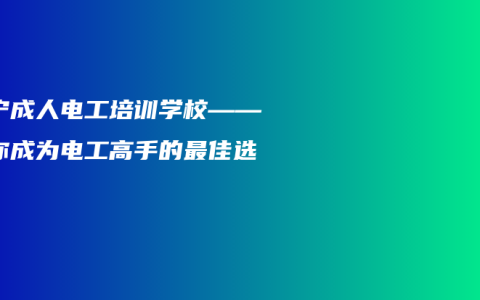 南宁成人电工培训学校——帮你成为电工高手的最佳选择