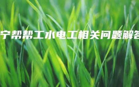 南宁帮帮工水电工相关问题解答
