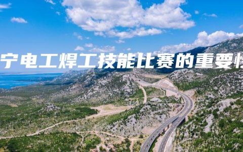 南宁电工焊工技能比赛的重要性