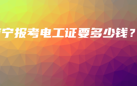 南宁报考电工证要多少钱？
