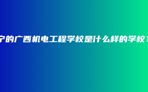 南宁的广西机电工程学校是什么样的学校？