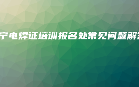 南宁电焊证培训报名处常见问题解答