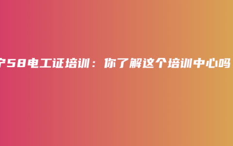 南宁58电工证培训：你了解这个培训中心吗？